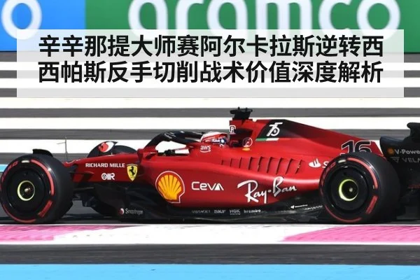 辛辛那提大师赛阿尔卡拉斯逆转西西帕斯反手切削战术价值深度解析