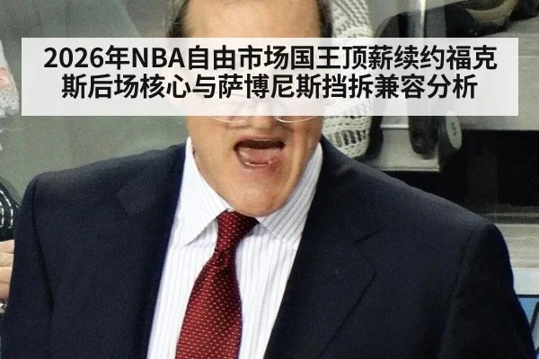 2026年NBA自由市场国王顶薪续约福克斯后场核心与萨博尼斯挡拆兼容分析