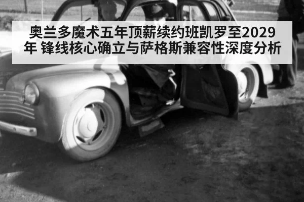 奥兰多魔术五年顶薪续约班凯罗至2029年 锋线核心确立与萨格斯兼容性深度分析